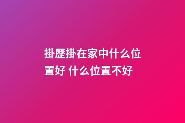 掛歷掛在家中什么位置好 什么位置不好